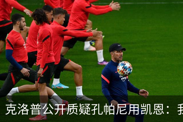 克洛普公开质疑孔帕尼用凯恩：我到现在没看懂拜仁无球怎么踢