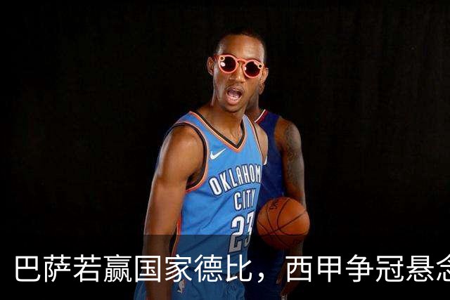 巴萨若赢国家德比，西甲争冠悬念还剩多少？