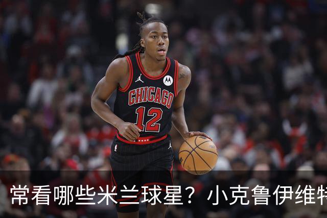 常看哪些米兰球星？小克鲁伊维特：我父亲、巴神，还有西多夫