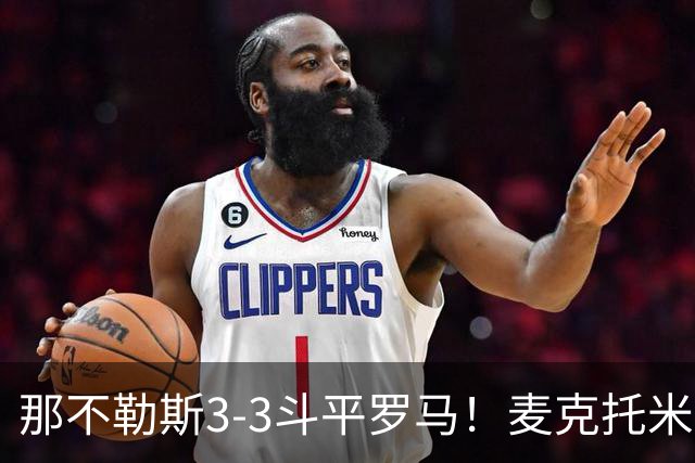 那不勒斯3-3斗平罗马！麦克托米奈双响，巴列尔迪双响+绝平