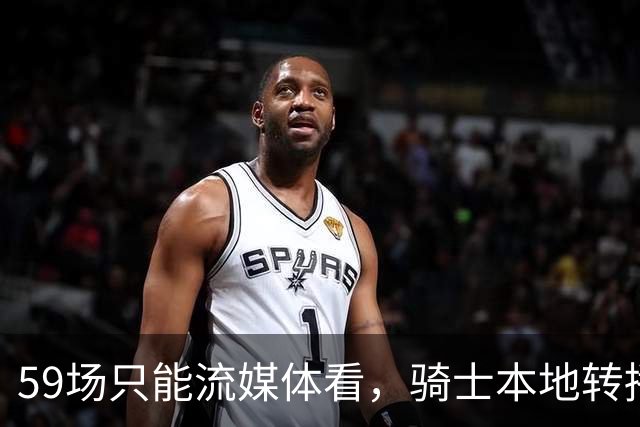 59场只能流媒体看，骑士本地转播便利度垫底